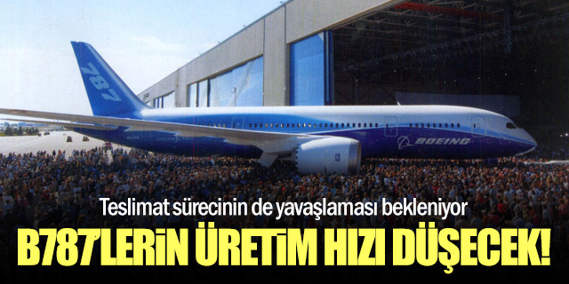 Boeing 787'lerin üretimi ve teslimatı yavaşlayacak!