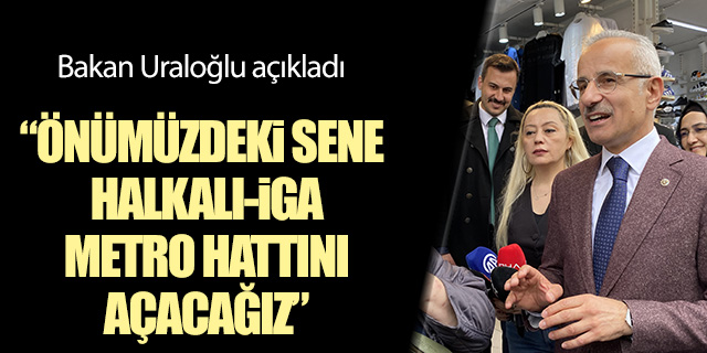 Bakan Uraloğlu; 'Halkalı-İGA metro hattını seneye açacağız'