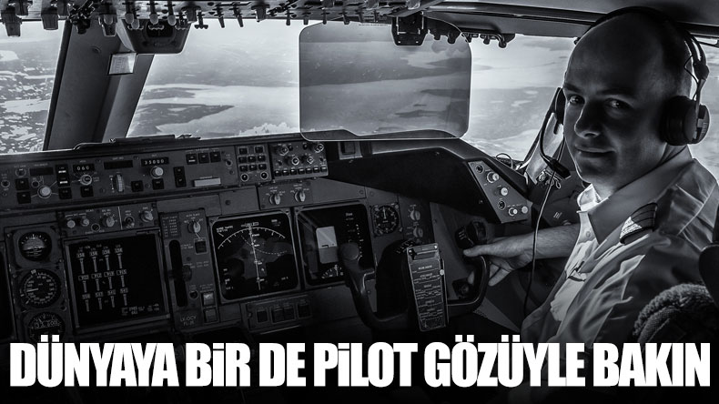 Dünyaya bir de pilot gözüyle bakın