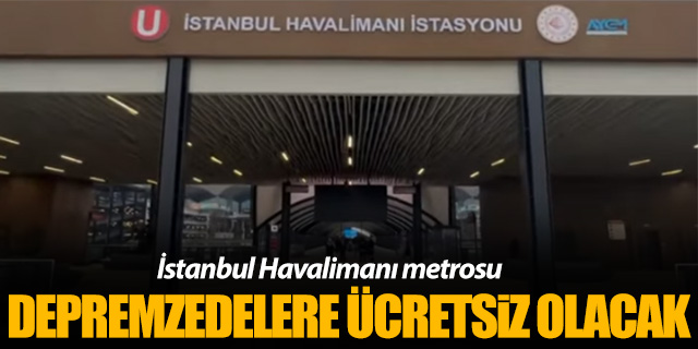 İstanbul Havalimanı metrosu depremzedeleri ücretsiz taşıyacak