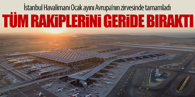 İstanbul Havalimanı Ocak ayında Avrupa'nın zirvesinde