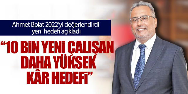 Ahmet Bolat 2023 ve sonrasındaki hedefi paylaştı; '10 bin yeni çalışan daha yüksek kâr'