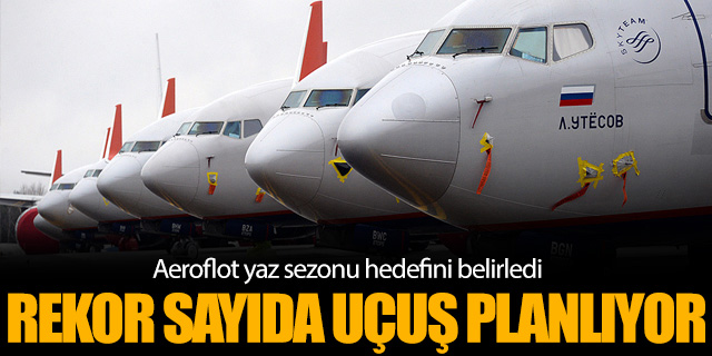Aeroflot'tan Türkiye'ye rekor uçuş hedefi
