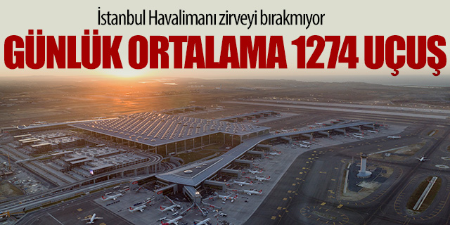 İstanbul Havalimanı günlük 1274 uçuş ile yine zirvede