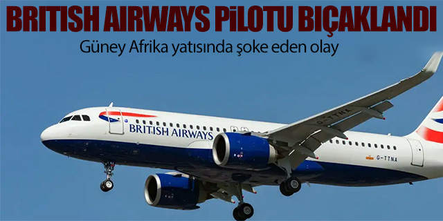 British Airways pilotu bıçaklandı!
