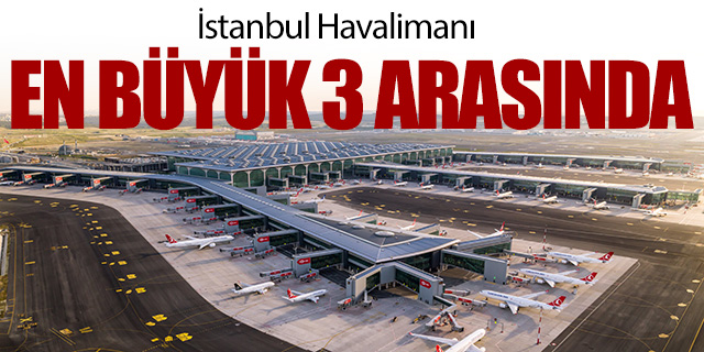 İstanbul Havalimanı en büyük 3 arasında