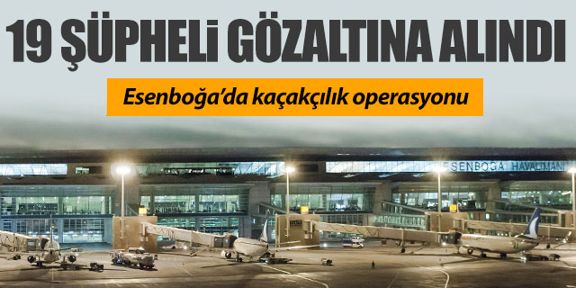 Esenboğa Havalimanı'nda kaçakçılık operasyonu