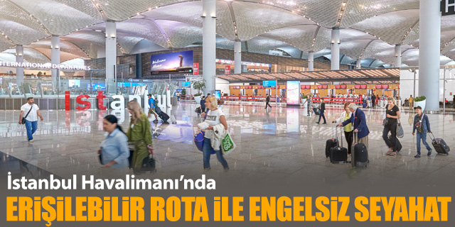 İstanbul Havalimanı'nda erişilebilir rota ile engelsiz seyahat
