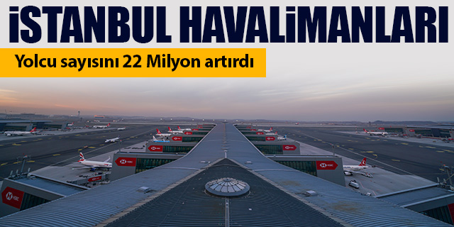 İstanbul Havalimanları yolcu sayısını 22 Milyon artırdı
