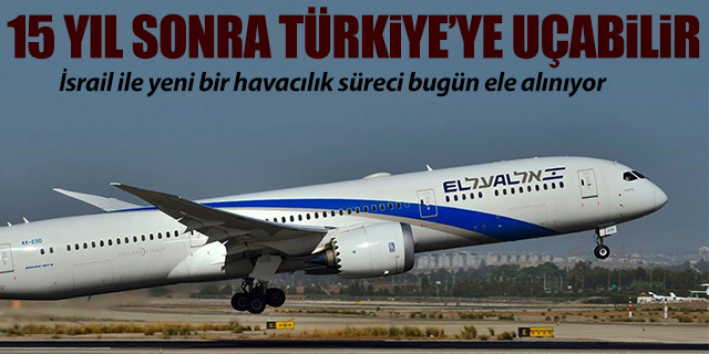El Al uçakları 15 yıl sonra Türkiye'ye uçabilir