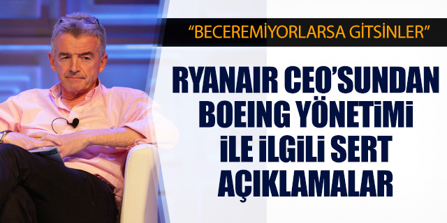 Ryanair CEO'sundan Boeing yönetimine; 'Beceremiyorlarsa gitsinler'