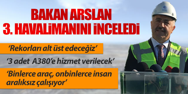 Bakan Arslan: " 3. havalimanı ile rekorları alt üst edeceğiz"