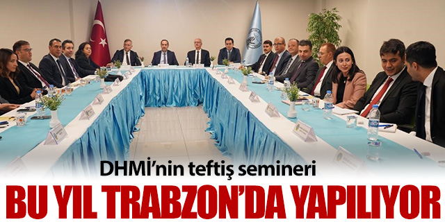 DHMİ'nin Teftiş Semineri bu yıl Trabzon'da yapılıyor