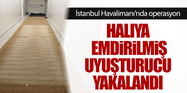 İstanbul Havalimanı'nda halıya emdirilmiş uyuşturucu yakalandı