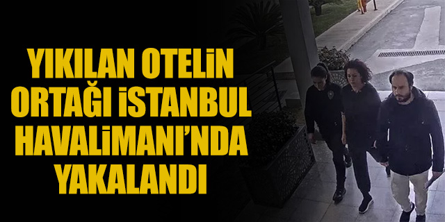 Yıkılan otelin ortağı İstanbul Havalimanı'nda yakalandı