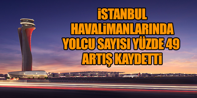 İstanbul havalimanlarında yolcu sayısı büyük artış kaydetti