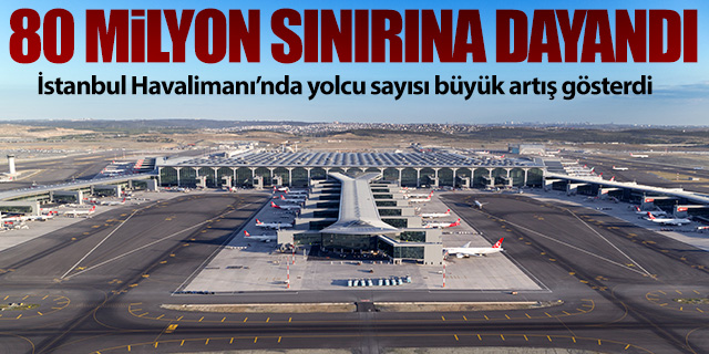 İstanbul Havalimanı'nda yolcu sayısı 80 Milyon sınırına dayandı