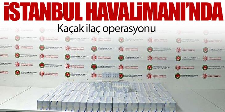 İstanbul Havalimanı'nda kaçak ilaç operasyonu