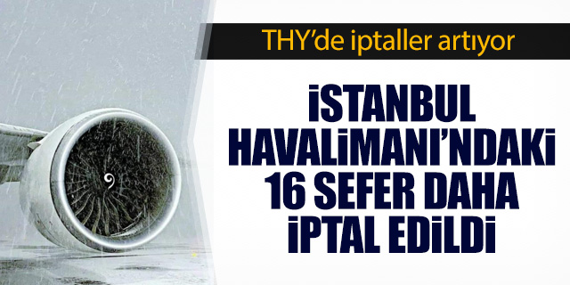 THY İstanbul Havalimanı'ndaki 16 seferini daha iptal etti