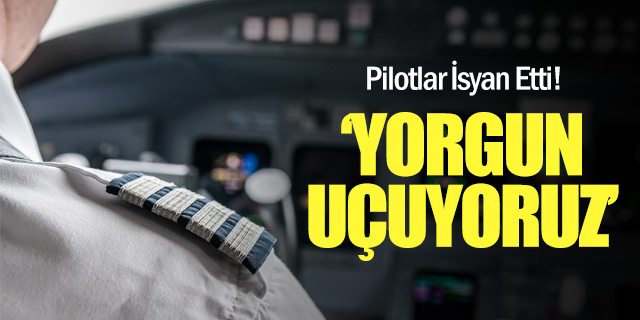 Pilotlar İsyan Etti: "YORGUN UÇUYORUZ!"