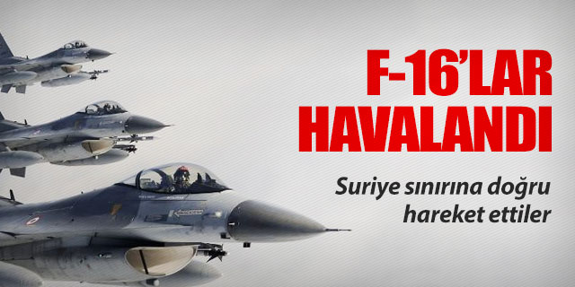 Türk F-16'ları Suriye sınırına doğru havalandı
