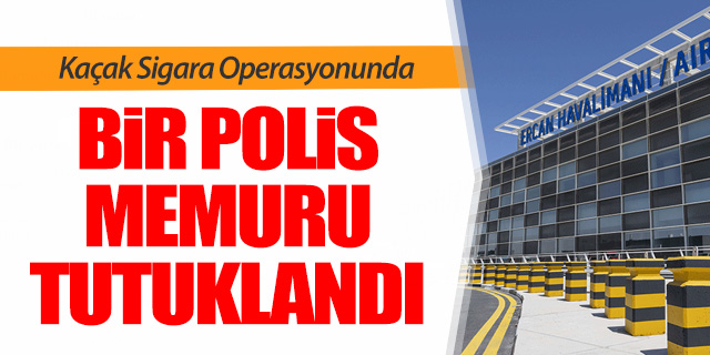 Ercan Havalimanı’nda görevli bir polis memuru tutuklandı
